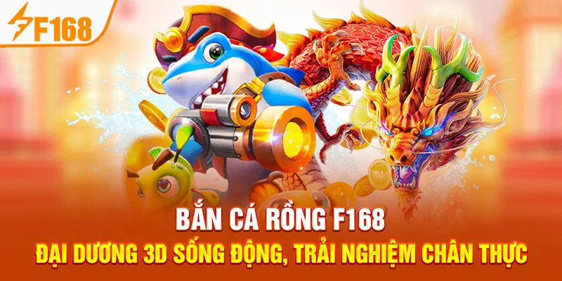 Bắn Cá Rồng F168 – Đại Dương 3D Sống Động, Trải Nghiệm Chân Thực